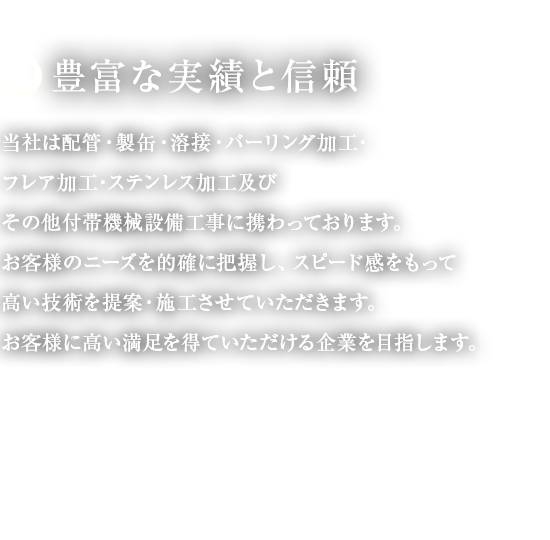 各種配管・バーリング加工・製缶・ステンレス加工なら、おまかせください。化学・薬品・食品などの工場設備の配管・製缶工事、機器の据付から解体レッカー作業、その他附帯工事。ガスケット交換から大規模工事までトータルサポート致します。図面設計・試作・施工・管理まで一貫体制で承っております。